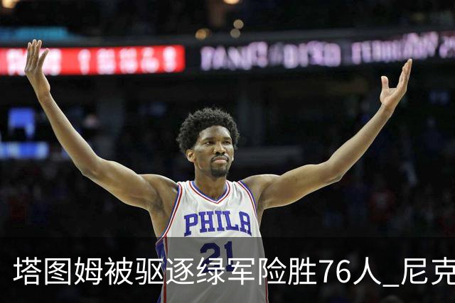 塔图姆被驱逐绿军险胜76人 尼克斯大胜猛龙
